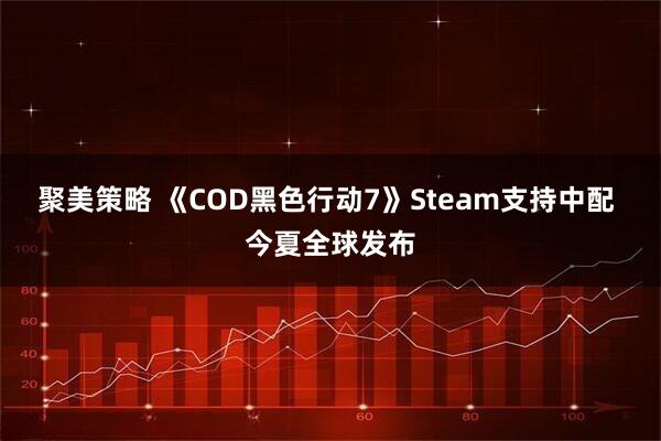聚美策略 《COD黑色行动7》Steam支持中配 今夏全球发布
