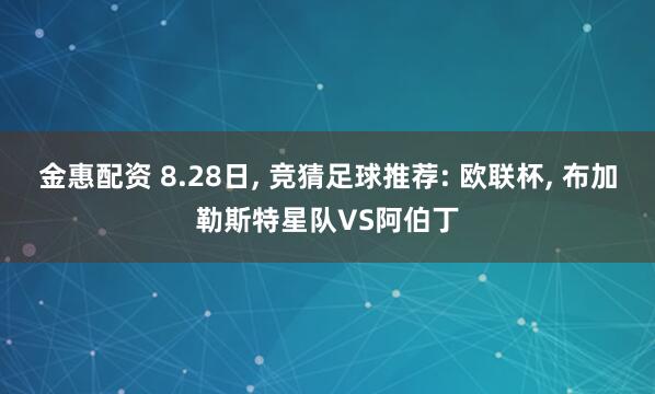 金惠配资 8.28日, 竞猜足球推荐: 欧联杯, 布加勒斯特星队VS阿伯丁